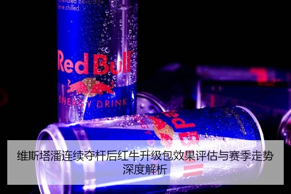维斯塔潘连续夺杆后红牛升级包效果评估与赛季走势深度解析